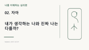 02. 나를 이해하는 심리 - 자아 / 내가 생각하는 나와 진짜 나는 다를까? 2 나를 이해하는 심리 - 자아 / 내가 생각하는 나와 진짜 나는 다를까? 썸네일