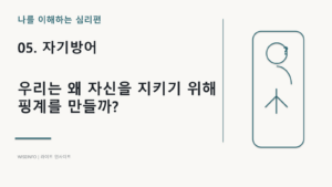 05. 나를 이해하는 심리 - 자기방어 / 우리는 왜 자신을 지키기 위해 핑계를 만들까? 8 나를 이해하는 심리 - 자기방어 / 우리는 왜 자신을 지키기 위해 핑계를 만들까?